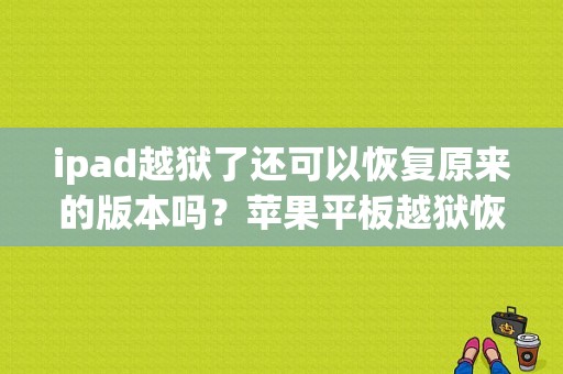 ipad越狱了还可以恢复原来的版本吗？苹果平板越狱恢复