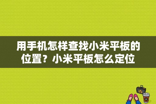 用手机怎样查找小米平板的位置？小米平板怎么定位-图1