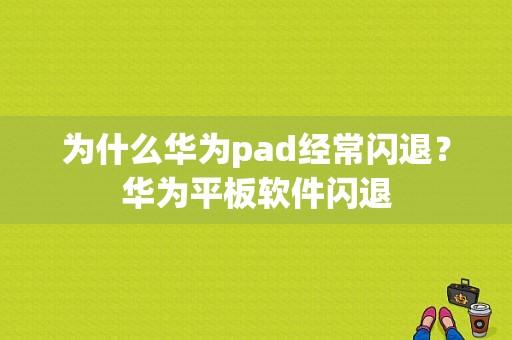 为什么华为pad经常闪退？华为平板软件闪退