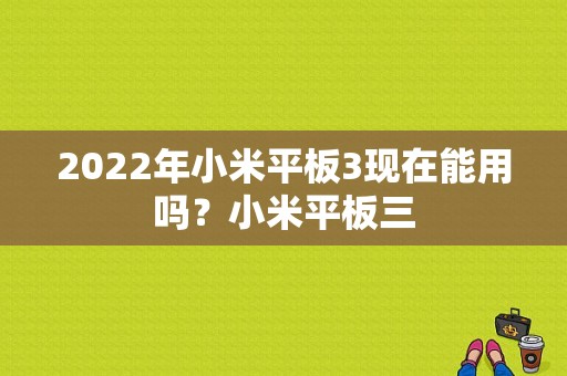 2022年小米平板3现在能用吗？小米平板三-图1