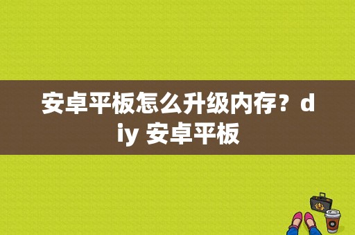 安卓平板怎么升级内存？diy 安卓平板-图1