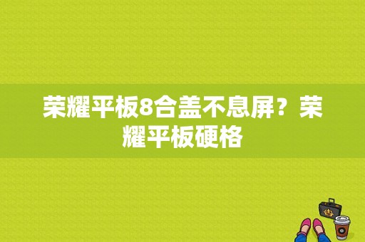 荣耀平板8合盖不息屏？荣耀平板硬格