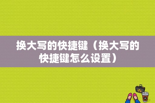 换大写的快捷键（换大写的快捷键怎么设置）