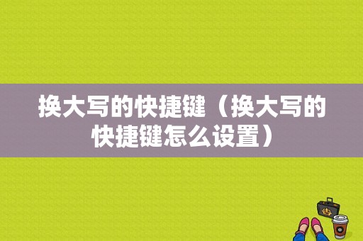 换大写的快捷键（换大写的快捷键怎么设置）