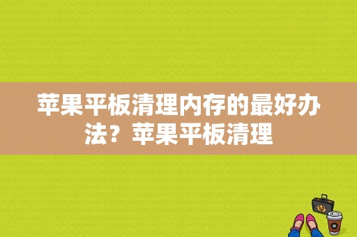 苹果平板清理内存的最好办法？苹果平板清理