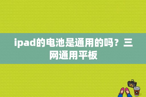 ipad的电池是通用的吗？三网通用平板-图1