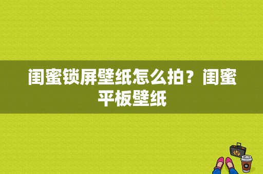 闺蜜锁屏壁纸怎么拍？闺蜜平板壁纸