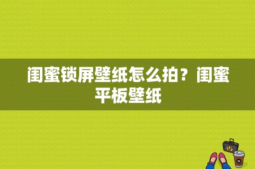 闺蜜锁屏壁纸怎么拍？闺蜜平板壁纸-图1