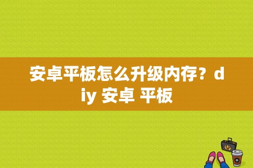 安卓平板怎么升级内存？diy 安卓 平板-图1