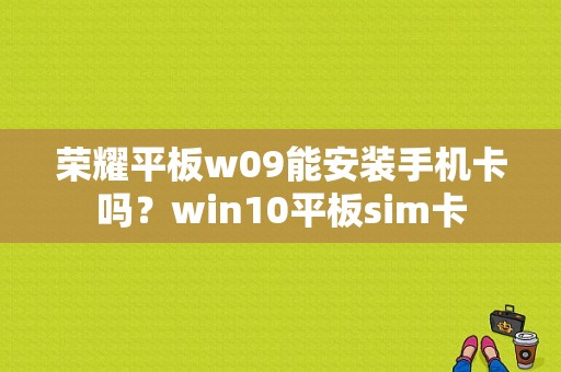 荣耀平板w09能安装手机卡吗？win10平板sim卡-图1