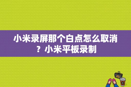 小米录屏那个白点怎么取消？小米平板录制-图1