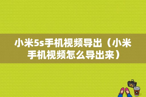 小米5s手机视频导出（小米手机视频怎么导出来）