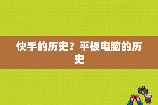 快手的历史？平板电脑的历史