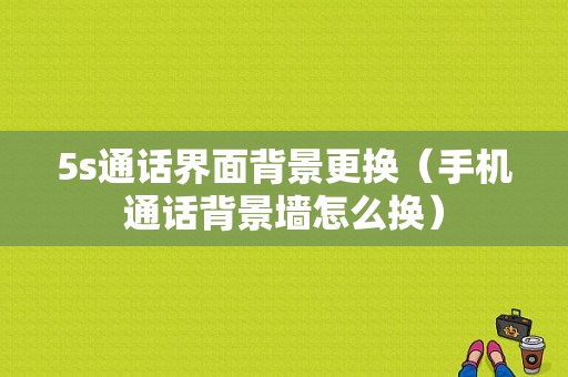 5s通话界面背景更换（手机通话背景墙怎么换）