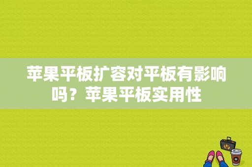 苹果平板扩容对平板有影响吗？苹果平板实用性-图1