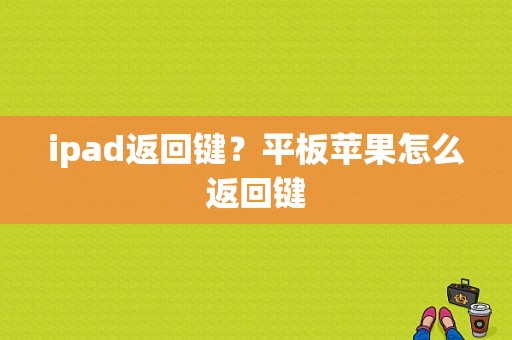 ipad返回键？平板苹果怎么返回键-图1