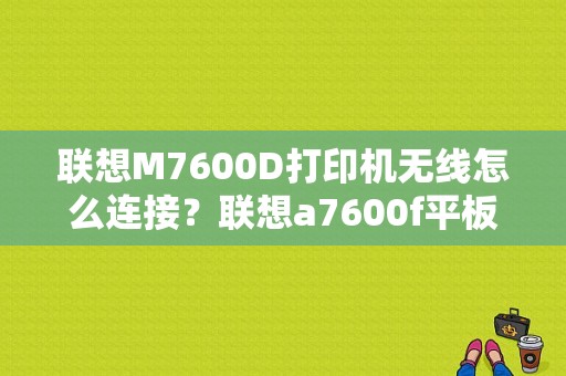 联想M7600D打印机无线怎么连接？联想a7600f平板-图1