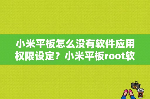 小米平板怎么没有软件应用权限设定？小米平板root软件