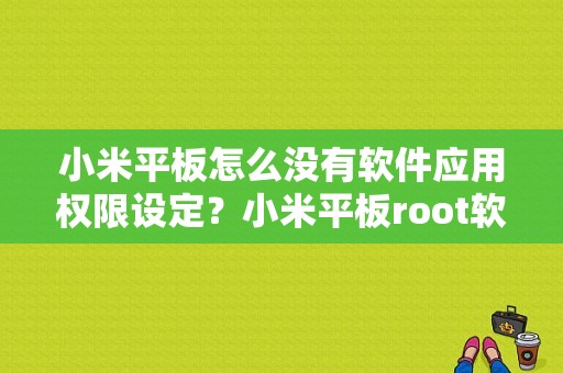 小米平板怎么没有软件应用权限设定？小米平板root软件-图1