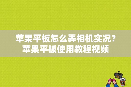 苹果平板怎么弄相机实况？苹果平板使用教程视频