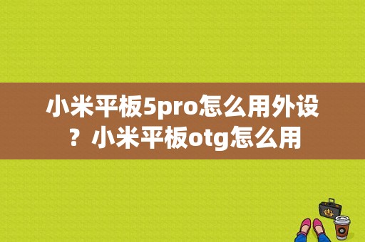 小米平板5pro怎么用外设？小米平板otg怎么用