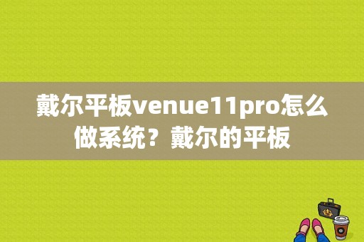 戴尔平板venue11pro怎么做系统？戴尔的平板-图1