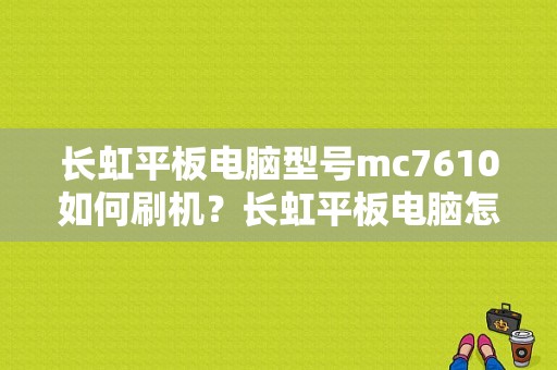 长虹平板电脑型号mc7610如何刷机？长虹平板电脑怎么刷机