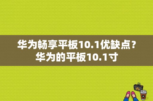 华为畅享平板10.1优缺点？华为的平板10.1寸-图1