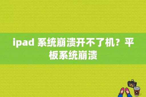 ipad 系统崩溃开不了机？平板系统崩溃