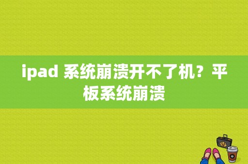 ipad 系统崩溃开不了机？平板系统崩溃-图1