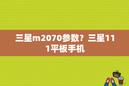 三星m2070参数？三星111平板手机