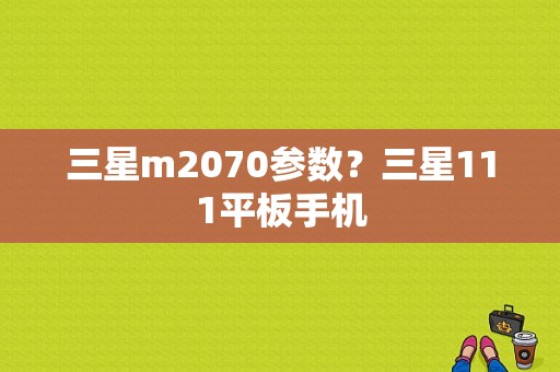 三星m2070参数？三星111平板手机-图1