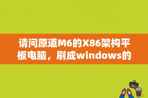 请问原道M6的X86架构平板电脑，刷成windows的系统行不行？x86架构的平板电脑-图1