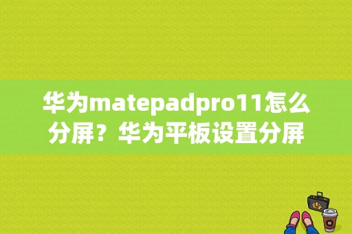 华为matepadpro11怎么分屏？华为平板设置分屏-图1