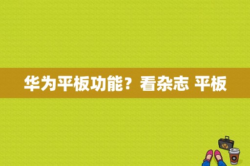 华为平板功能？看杂志 平板-图1