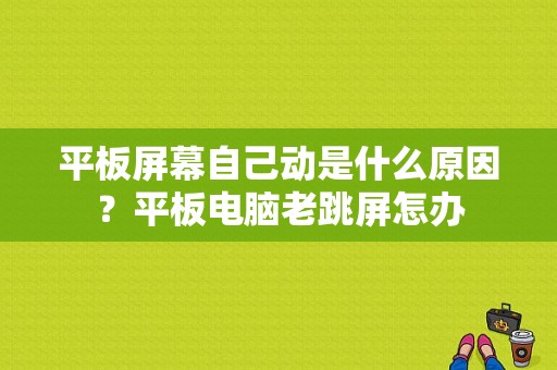 平板屏幕自己动是什么原因？平板电脑老跳屏怎办