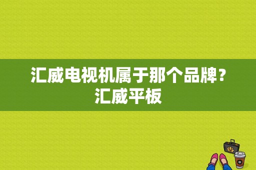 汇威电视机属于那个品牌？汇威平板-图1