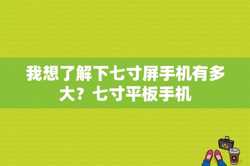 我想了解下七寸屏手机有多大？七寸平板手机-图1