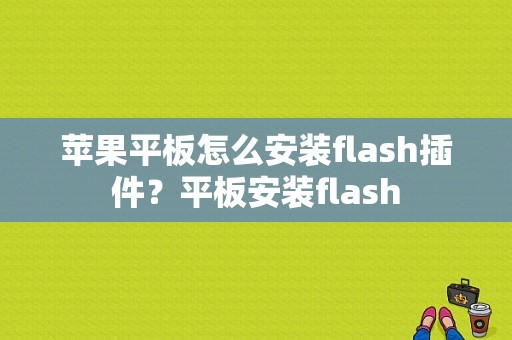 苹果平板怎么安装flash插件？平板安装flash