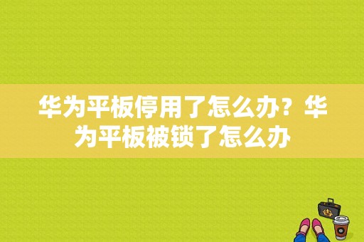 华为平板停用了怎么办？华为平板被锁了怎么办