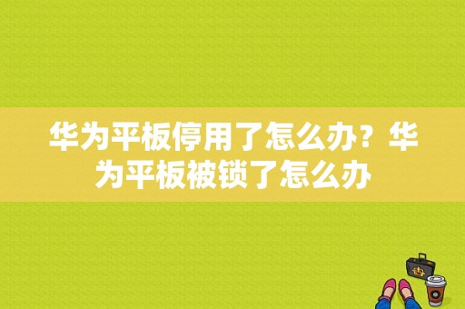 华为平板停用了怎么办？华为平板被锁了怎么办-图1