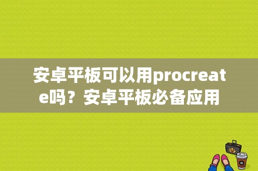 安卓平板可以用procreate吗？安卓平板必备应用