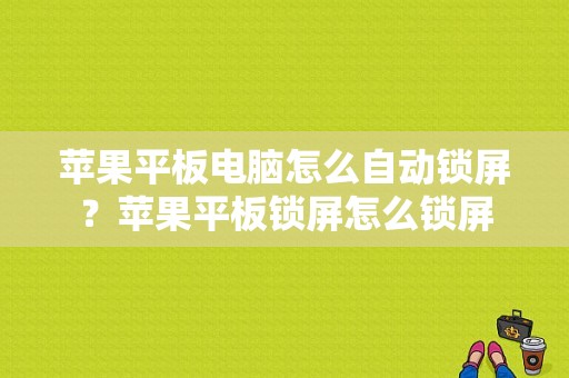 苹果平板电脑怎么自动锁屏？苹果平板锁屏怎么锁屏