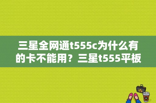 三星全网通t555c为什么有的卡不能用？三星t555平板电脑-图1