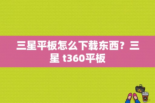 三星平板怎么下载东西？三星 t360平板