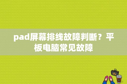 pad屏幕排线故障判断？平板电脑常见故障-图1