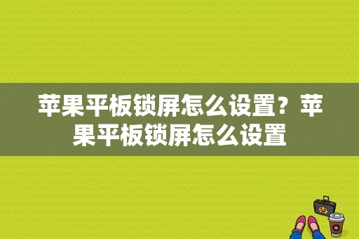 苹果平板锁屏怎么设置？苹果平板锁屏怎么设置