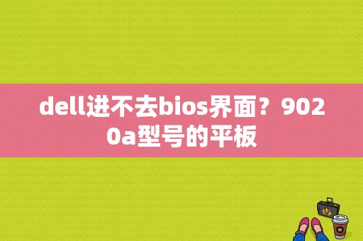 dell进不去bios界面？9020a型号的平板