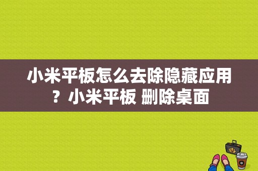 小米平板怎么去除隐藏应用？小米平板 删除桌面