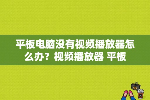 平板电脑没有视频播放器怎么办？视频播放器 平板